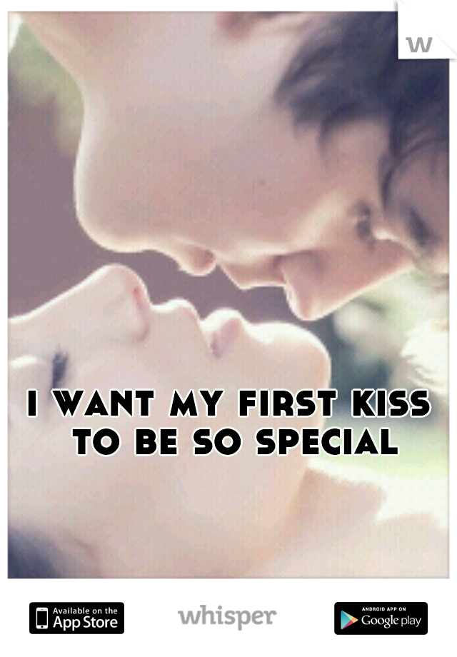 i want my first kiss to be so special