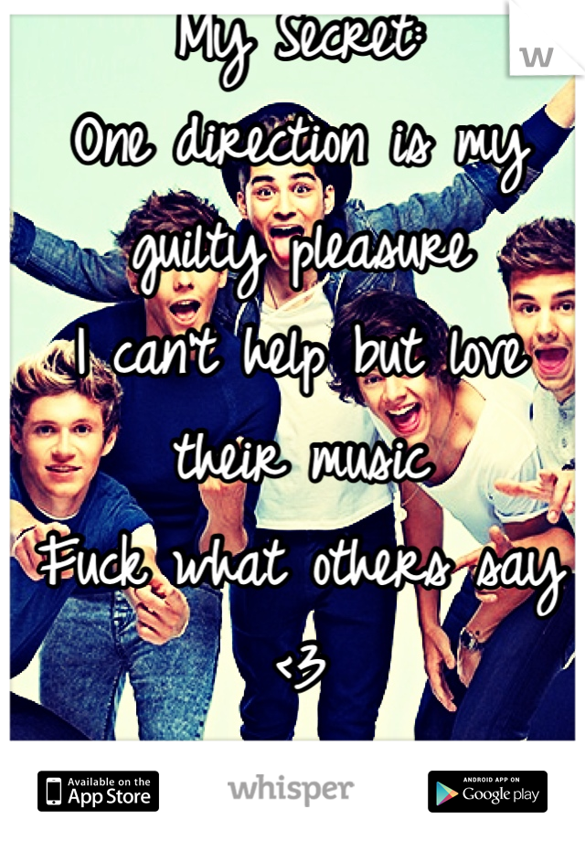 My Secret: 
One direction is my guilty pleasure
I can't help but love their music
Fuck what others say
<3