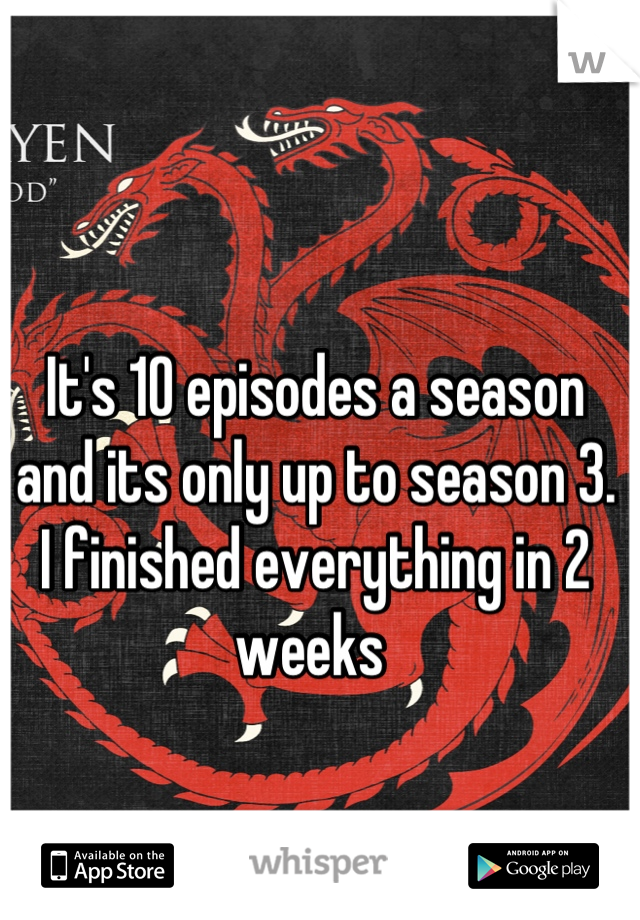 It's 10 episodes a season and its only up to season 3. I finished everything in 2 weeks 