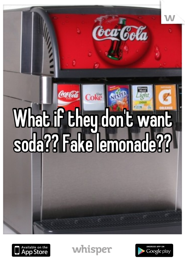 What if they don't want soda?? Fake lemonade??