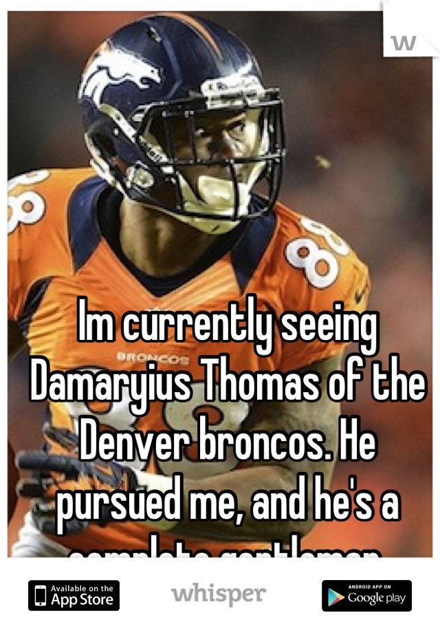 Im currently seeing Damaryius Thomas of the Denver broncos. He pursued me, and he's a complete gentleman.
