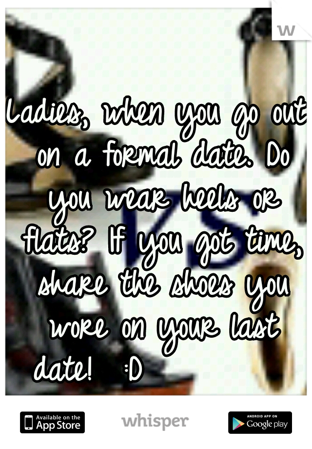 Ladies, when you go out on a formal date. Do you wear heels or flats? If you got time, share the shoes you wore on your last date!  :D           Have a great day! 