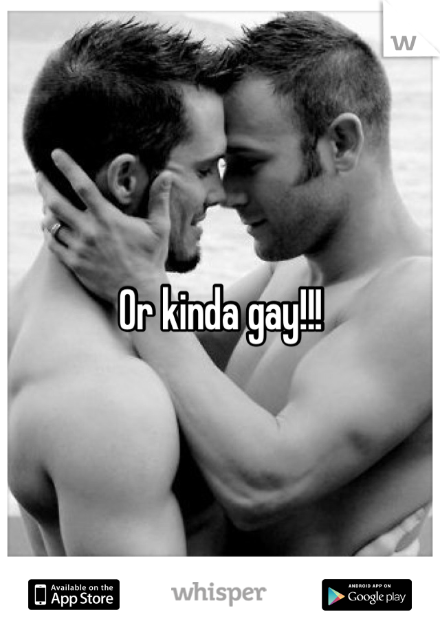 Or kinda gay!!!