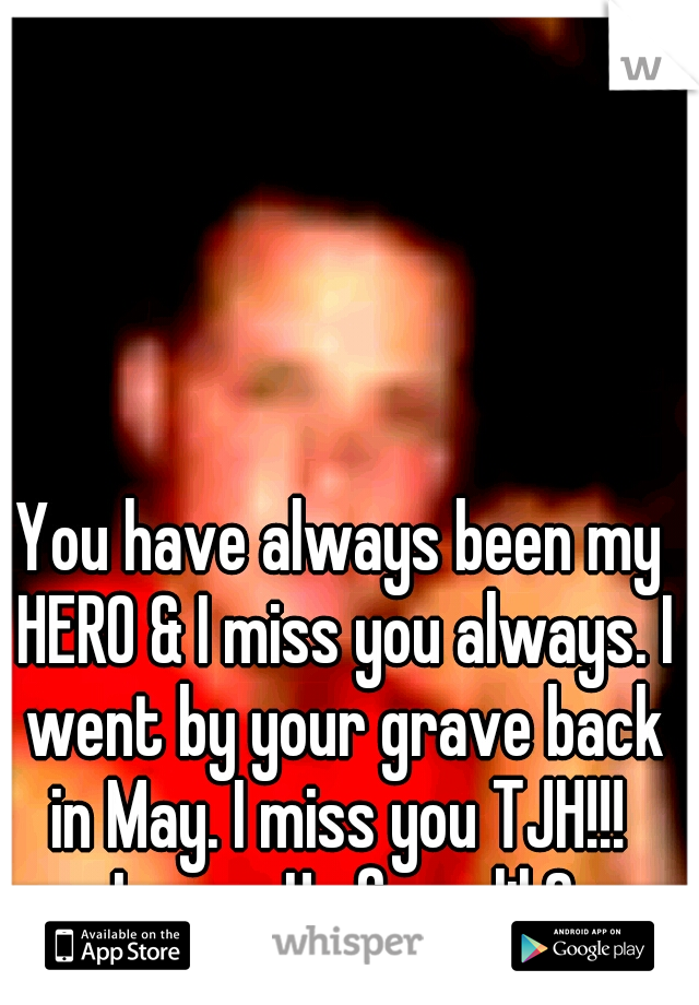 You have always been my HERO & I miss you always. I went by your grave back in May. I miss you TJH!!!  

Love,
Ur fave lil Cuz 
