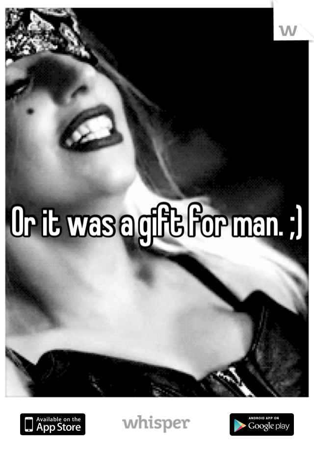 Or it was a gift for man. ;)