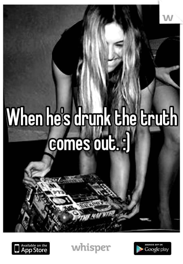 When he's drunk the truth comes out. :) 