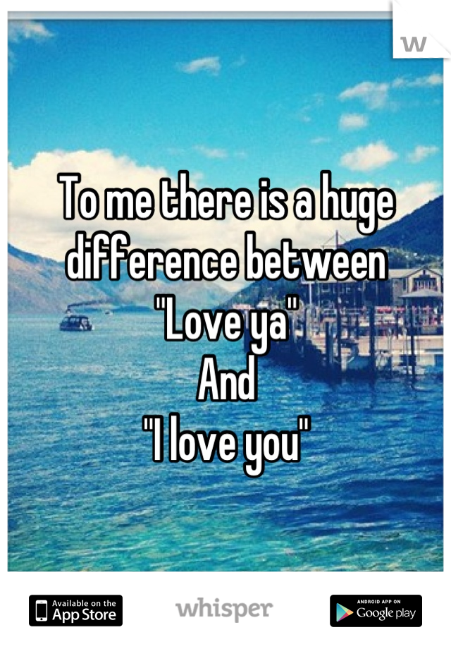 To me there is a huge difference between 
"Love ya"
And
"I love you"