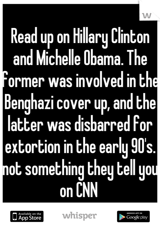 Read up on Hillary Clinton and Michelle Obama. The former was involved in the Benghazi cover up, and the latter was disbarred for extortion in the early 90's. not something they tell you on CNN 