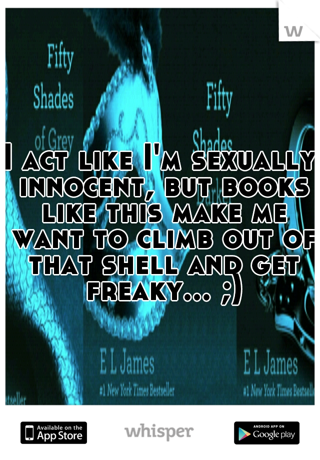 I act like I'm sexually innocent, but books like this make me want to climb out of that shell and get freaky... ;)