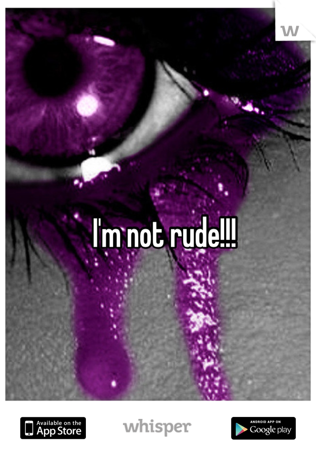 I'm not rude!!!
