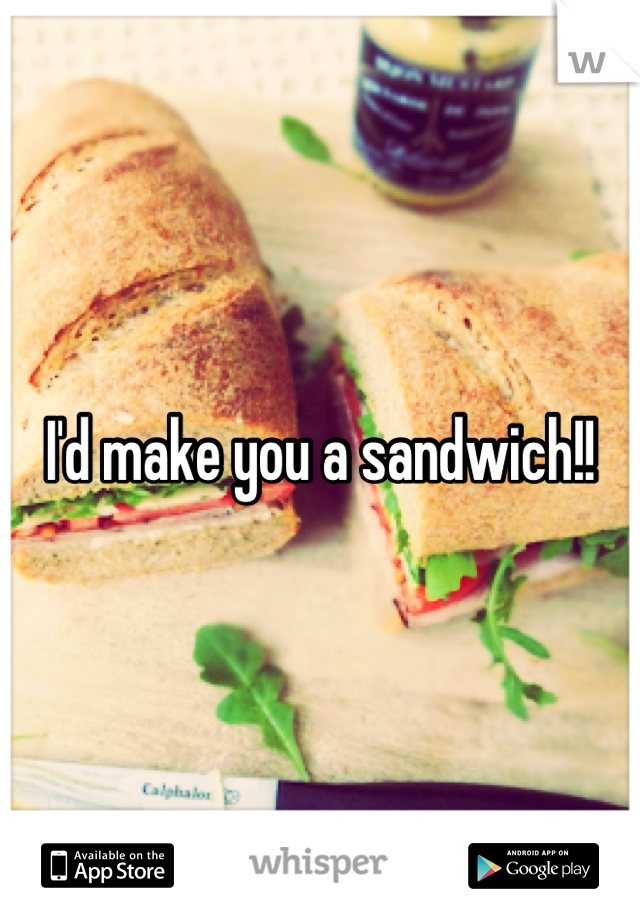 I'd make you a sandwich!!