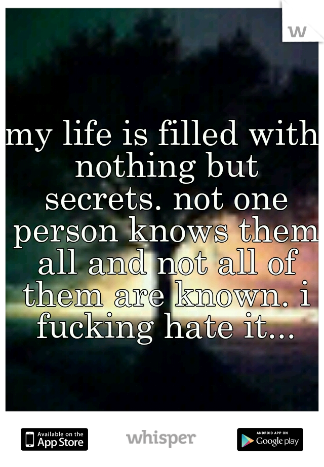my life is filled with nothing but secrets. not one person knows them all and not all of them are known. i fucking hate it...