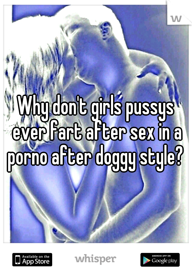 Why don't girls pussys ever fart after sex in a porno after doggy style? 