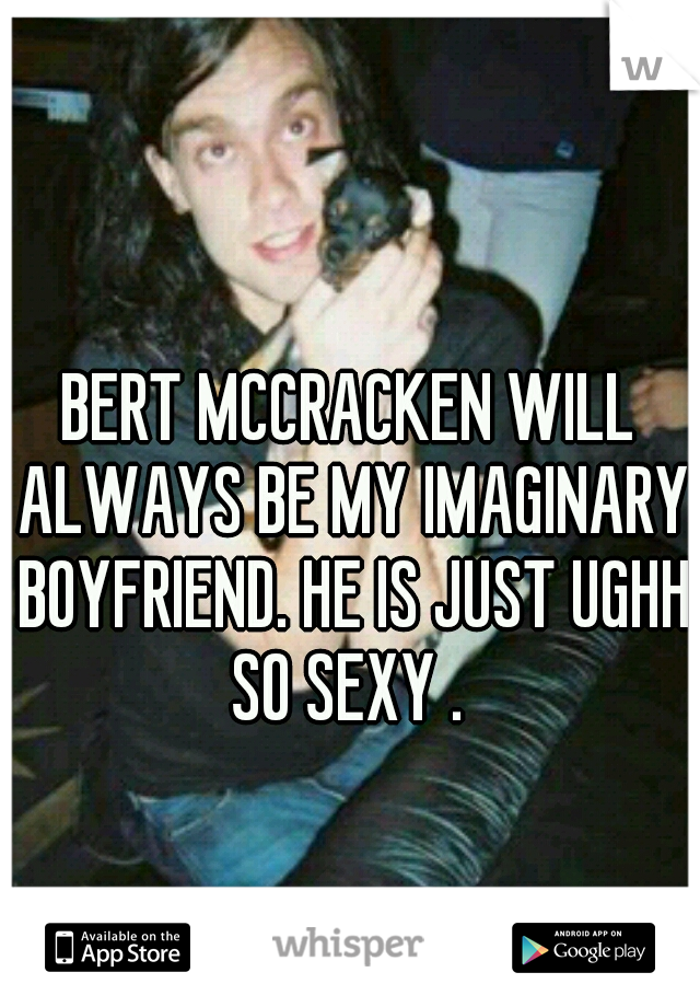 BERT MCCRACKEN WILL ALWAYS BE MY IMAGINARY BOYFRIEND. HE IS JUST UGHH SO SEXY . 
