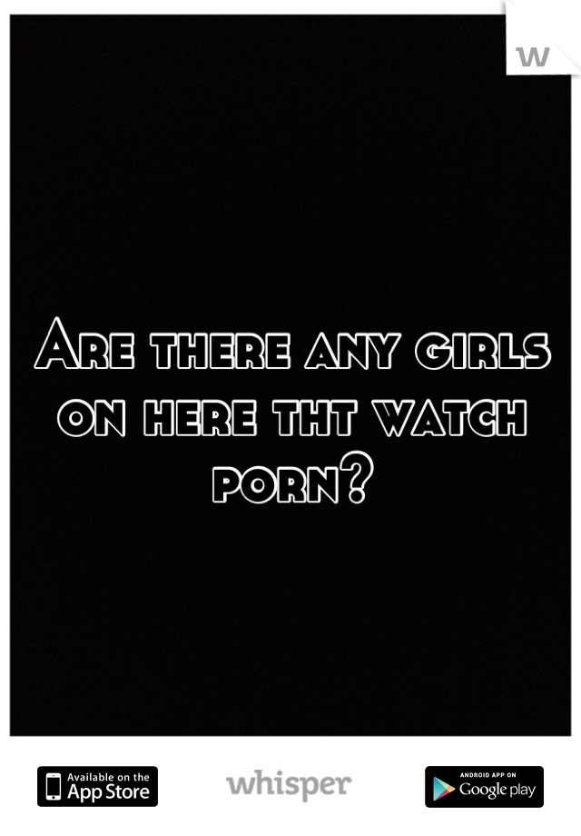 Are there any girls on here tht watch porn?