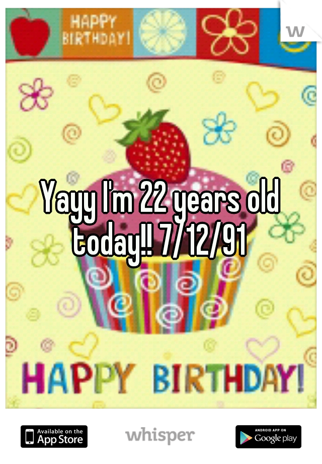Yayy I'm 22 years old today!! 7/12/91 