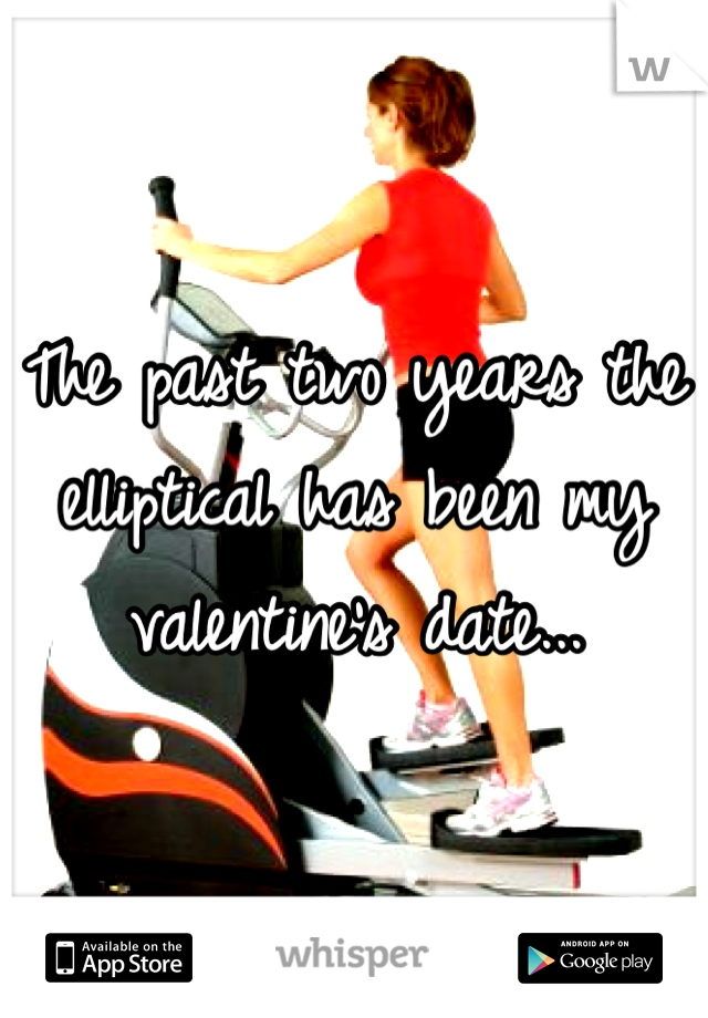The past two years the elliptical has been my valentine's date...