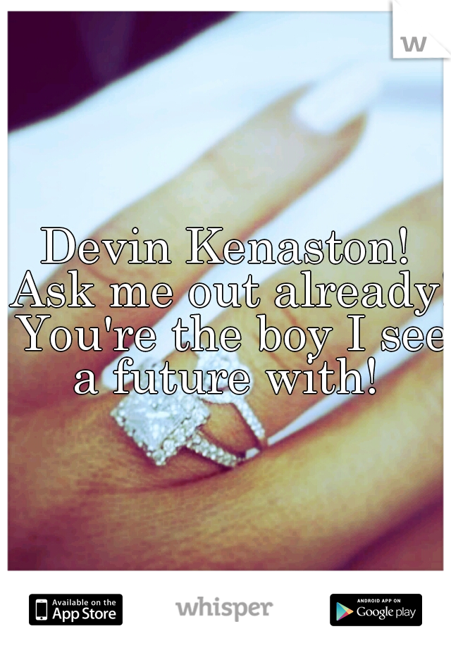 Devin Kenaston! Ask me out already! You're the boy I see a future with! 