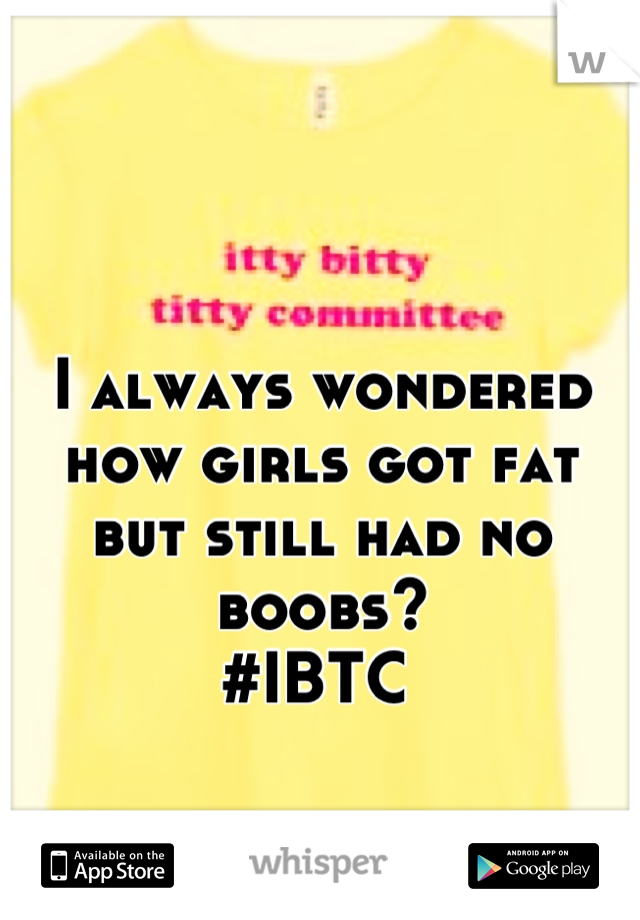 I always wondered how girls got fat but still had no boobs?
#IBTC 