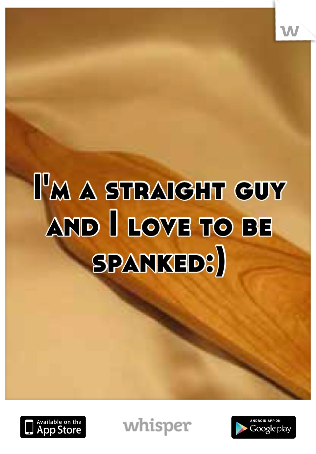 I'm a straight guy and I love to be spanked:)