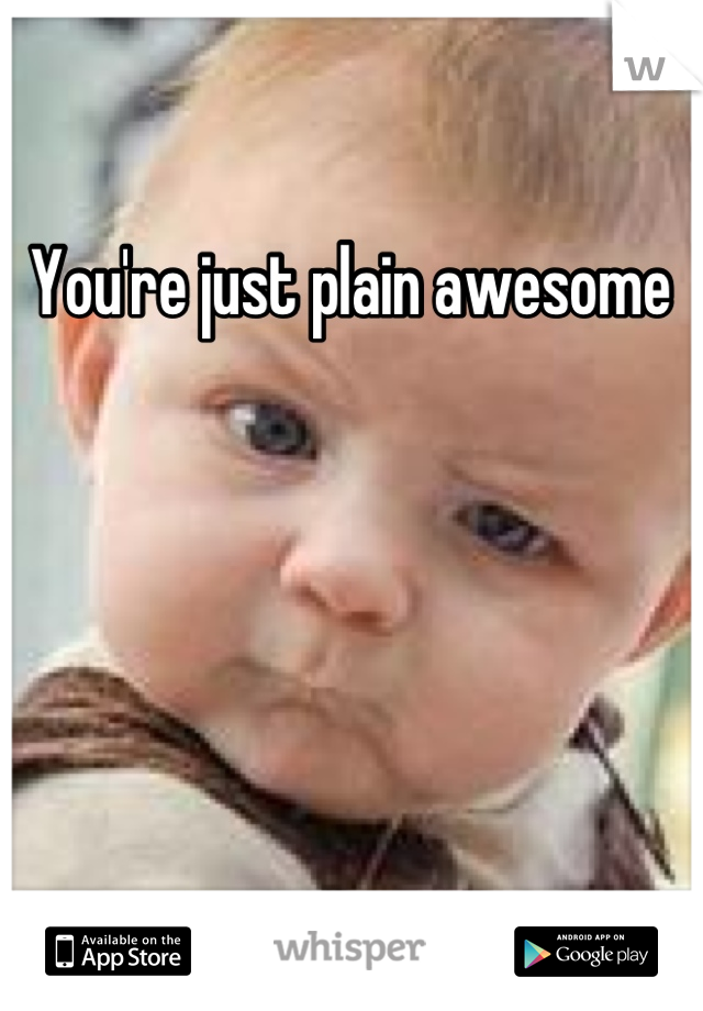 You're just plain awesome