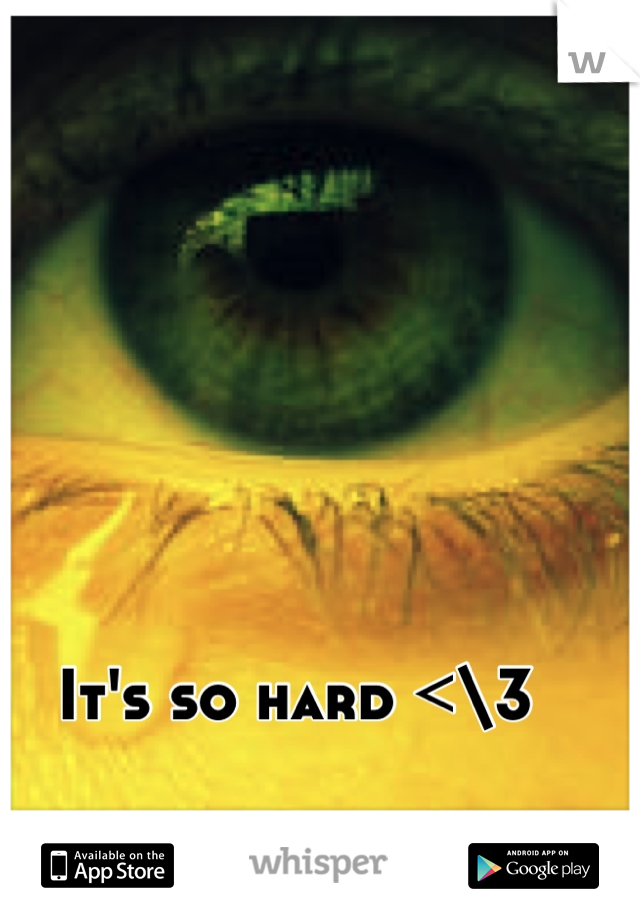 It's so hard <\3