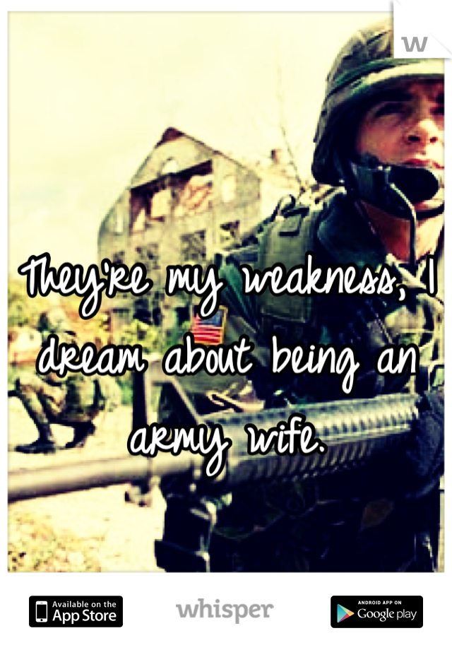 They're my weakness, I dream about being an army wife.