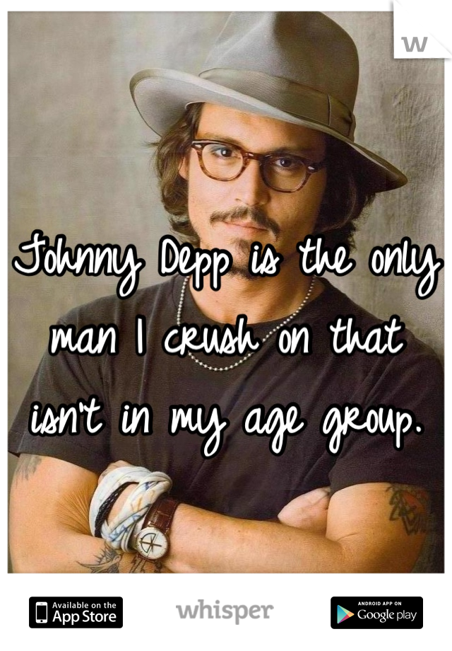 Johnny Depp is the only man I crush on that isn't in my age group.