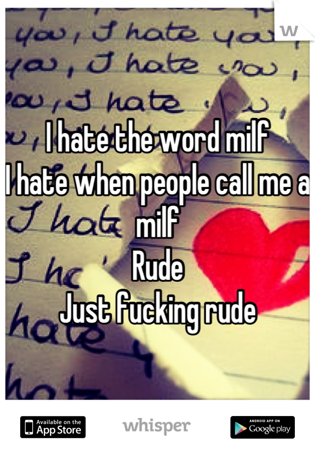 I hate the word milf
I hate when people call me a milf
Rude
Just fucking rude
