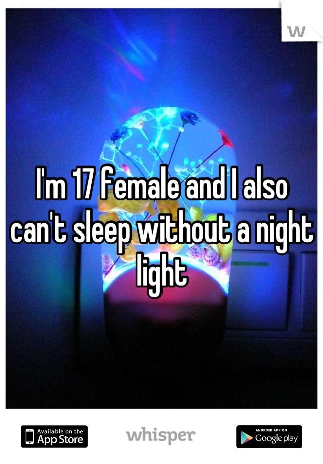 I'm 17 female and I also can't sleep without a night light