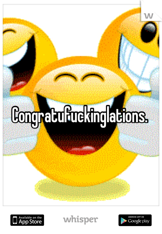 Congratufuckinglations. 