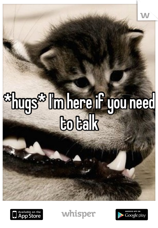 *hugs* I'm here if you need to talk