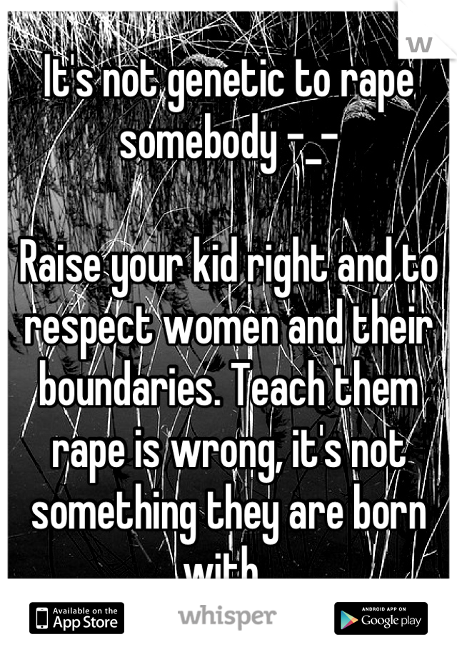 It's not genetic to rape somebody -_-

Raise your kid right and to respect women and their boundaries. Teach them rape is wrong, it's not something they are born with. 