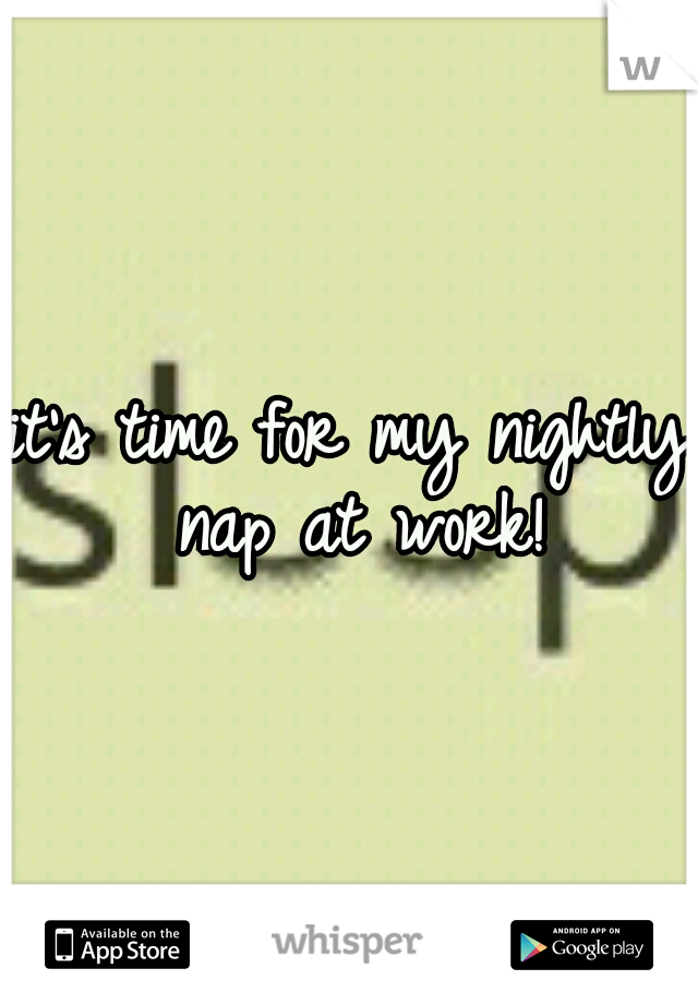 it's time for my nightly nap at work!