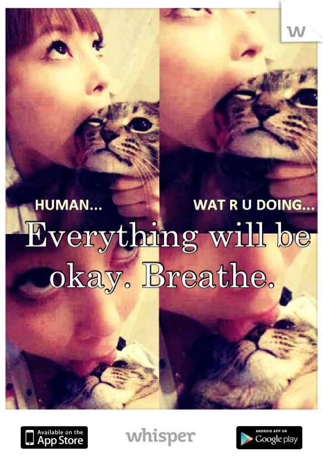 Everything will be okay. Breathe. 