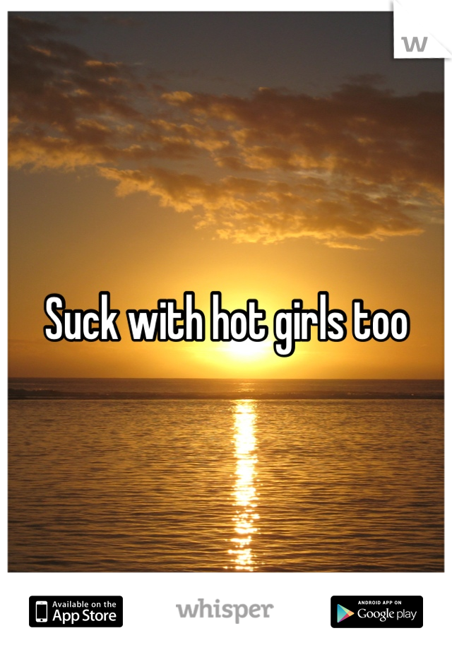 Suck with hot girls too