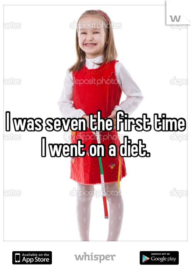 I was seven the first time I went on a diet.