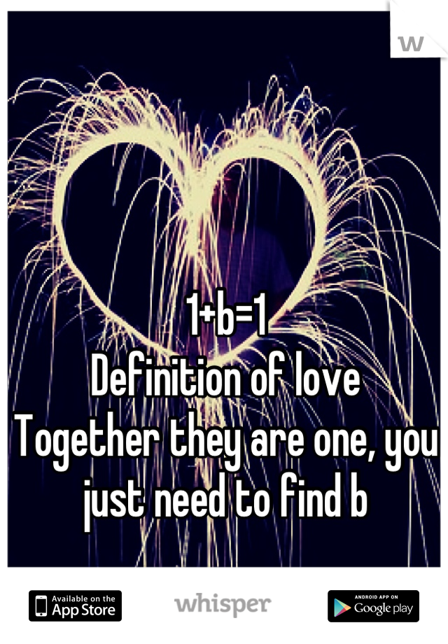 1+b=1
Definition of love
Together they are one, you just need to find b