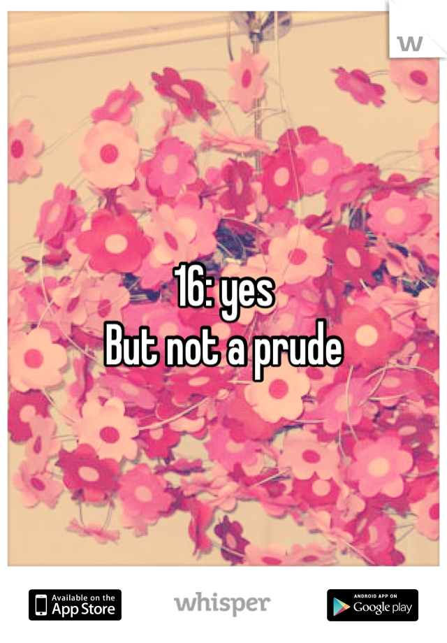 16: yes
But not a prude