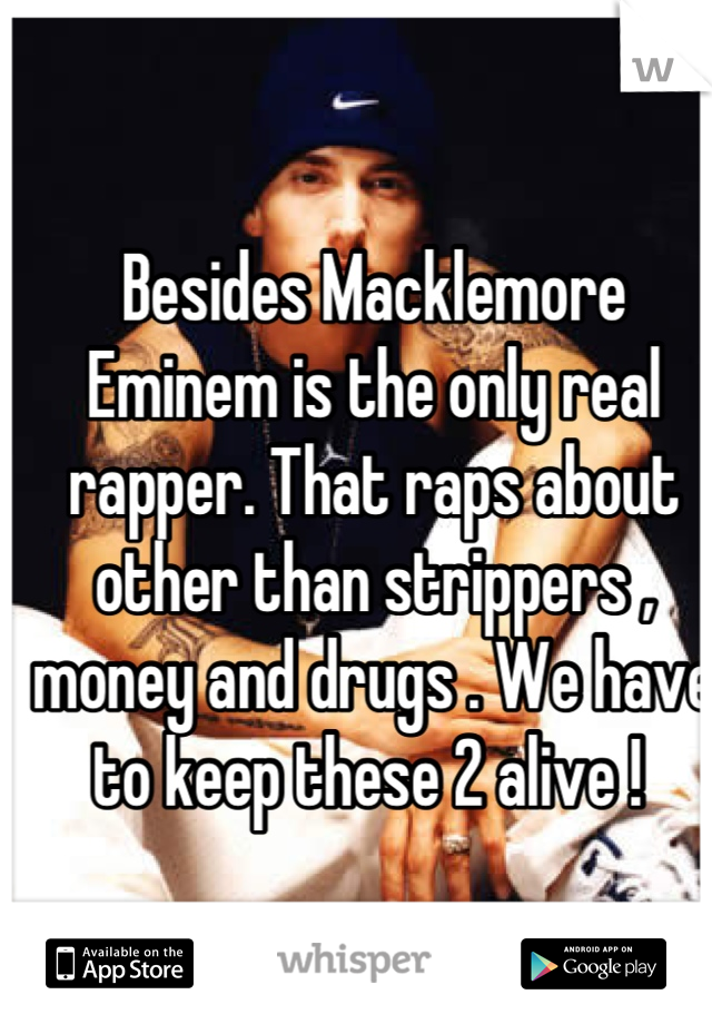 Besides Macklemore Eminem is the only real rapper. That raps about other than strippers , money and drugs . We have to keep these 2 alive ! 