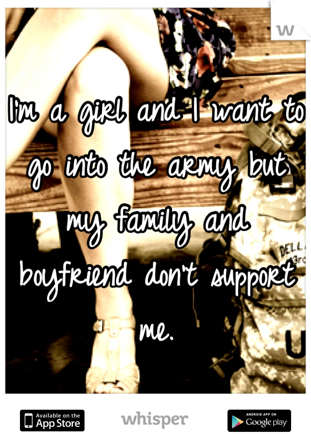 I'm a girl and I want to go into the army but my family and boyfriend don't support me.