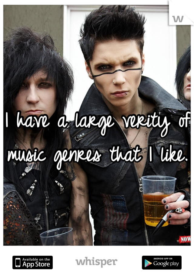 I have a large verity of music genres that I like.