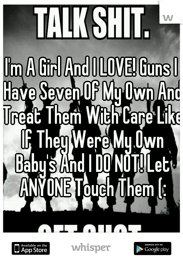 I'm A Girl And I LOVE! Guns I Have Seven Of My Own And Treat Them With Care Like If They Were My Own Baby's And I DO NOT! Let ANYONE Touch Them (: