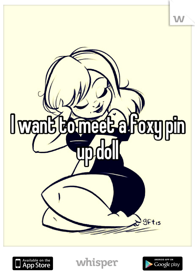 I want to meet a foxy pin up doll