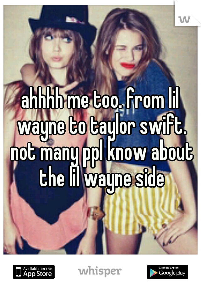 ahhhh me too. from lil wayne to taylor swift. not many ppl know about the lil wayne side