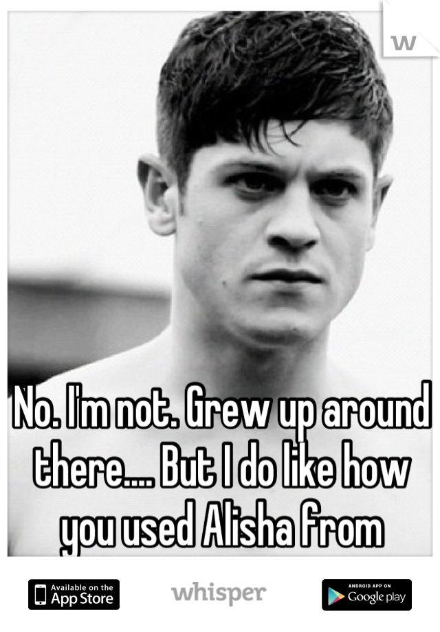 No. I'm not. Grew up around there.... But I do like how you used Alisha from misfits for your photo.