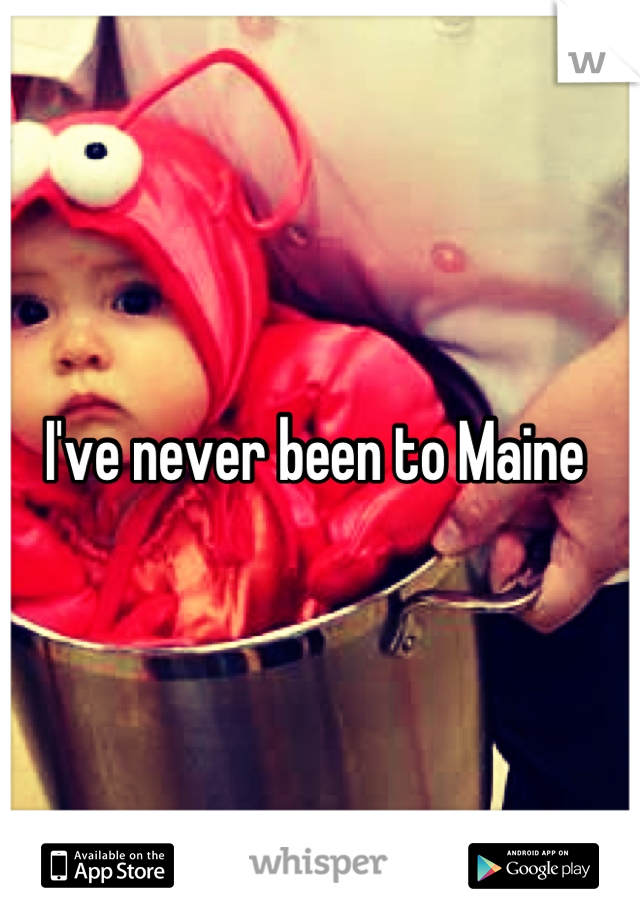 I've never been to Maine 