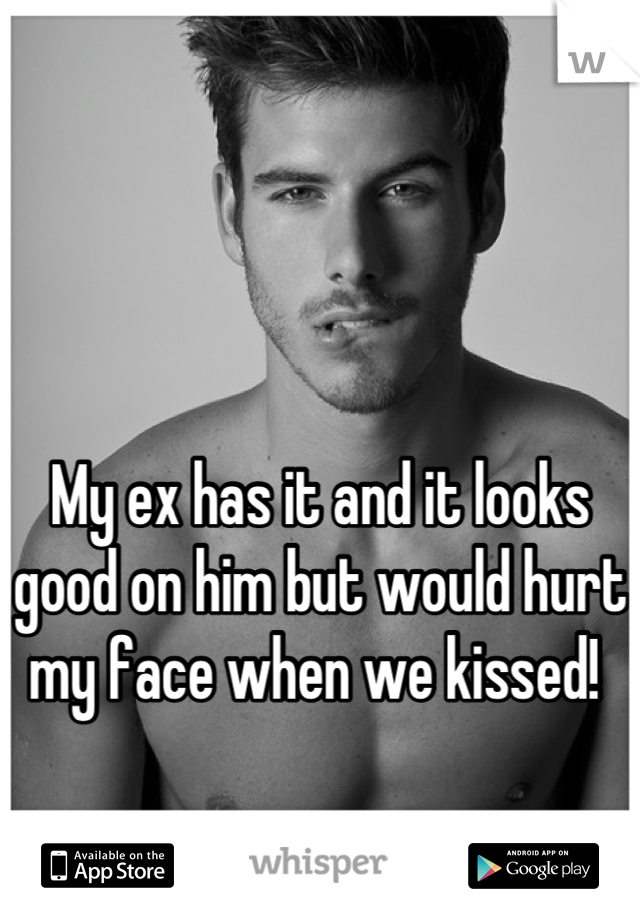 


My ex has it and it looks good on him but would hurt my face when we kissed! 