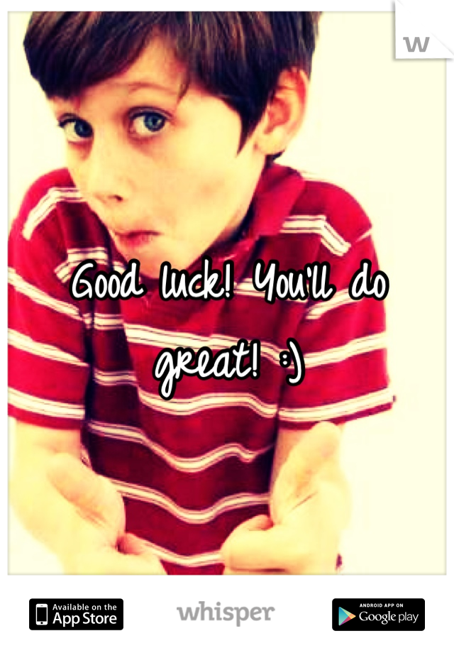 Good luck! You'll do great! :)