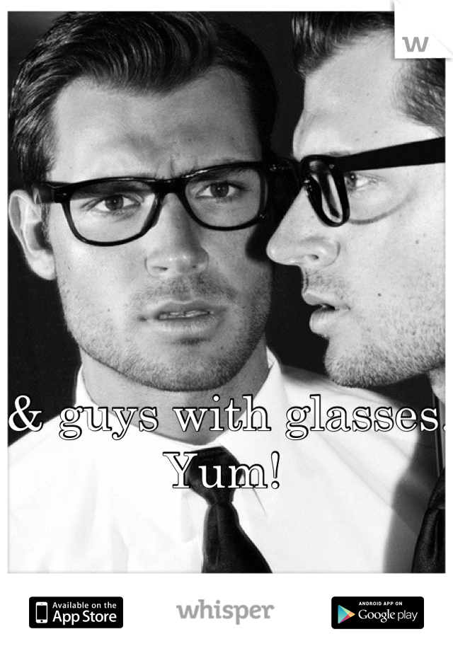 & guys with glasses. Yum! 